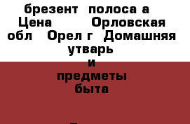 брезент. полоса а › Цена ­ 50 - Орловская обл., Орел г. Домашняя утварь и предметы быта » Другое   . Орловская обл.
